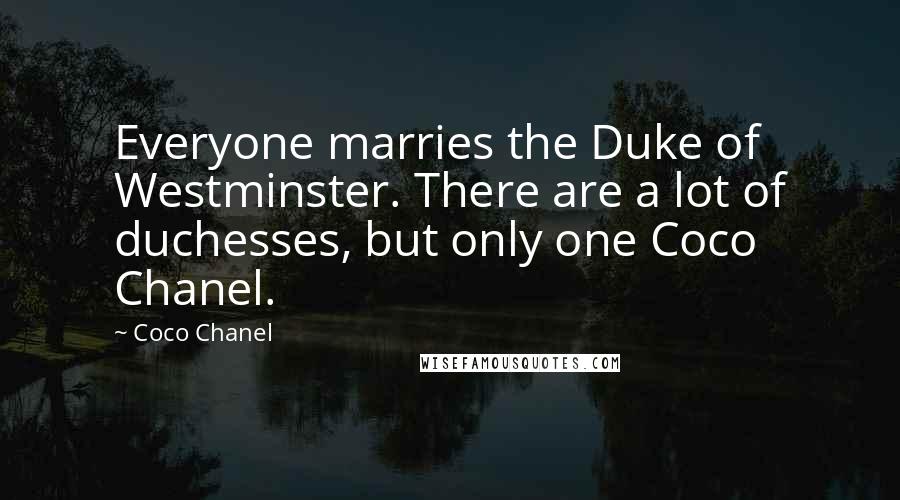 Coco Chanel Quotes: Everyone marries the Duke of Westminster. There are a lot of duchesses, but only one Coco Chanel.