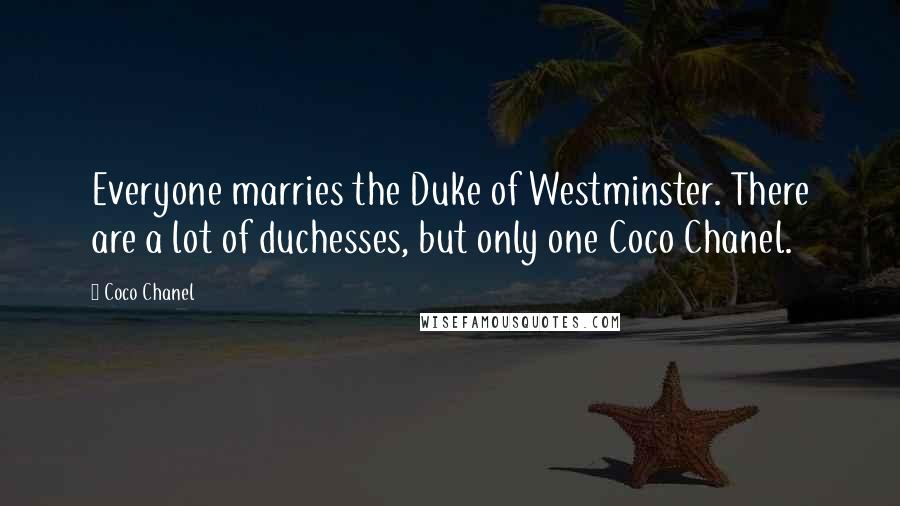 Coco Chanel Quotes: Everyone marries the Duke of Westminster. There are a lot of duchesses, but only one Coco Chanel.