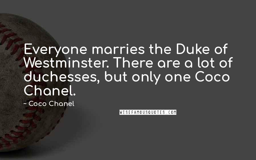 Coco Chanel Quotes: Everyone marries the Duke of Westminster. There are a lot of duchesses, but only one Coco Chanel.