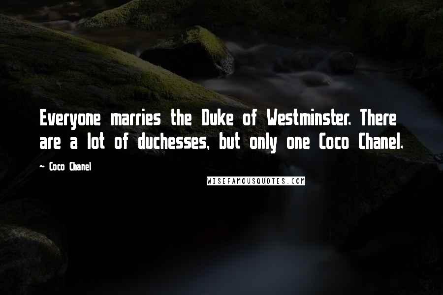 Coco Chanel Quotes: Everyone marries the Duke of Westminster. There are a lot of duchesses, but only one Coco Chanel.