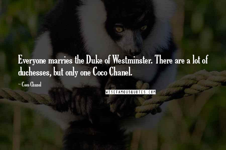 Coco Chanel Quotes: Everyone marries the Duke of Westminster. There are a lot of duchesses, but only one Coco Chanel.