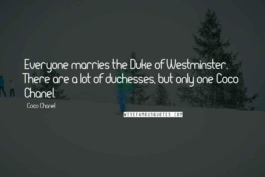 Coco Chanel Quotes: Everyone marries the Duke of Westminster. There are a lot of duchesses, but only one Coco Chanel.