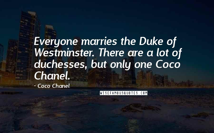 Coco Chanel Quotes: Everyone marries the Duke of Westminster. There are a lot of duchesses, but only one Coco Chanel.