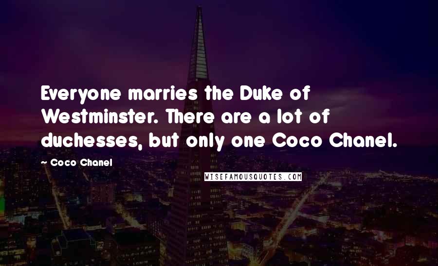 Coco Chanel Quotes: Everyone marries the Duke of Westminster. There are a lot of duchesses, but only one Coco Chanel.