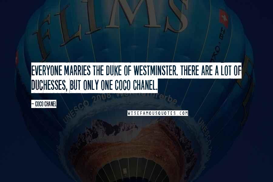 Coco Chanel Quotes: Everyone marries the Duke of Westminster. There are a lot of duchesses, but only one Coco Chanel.