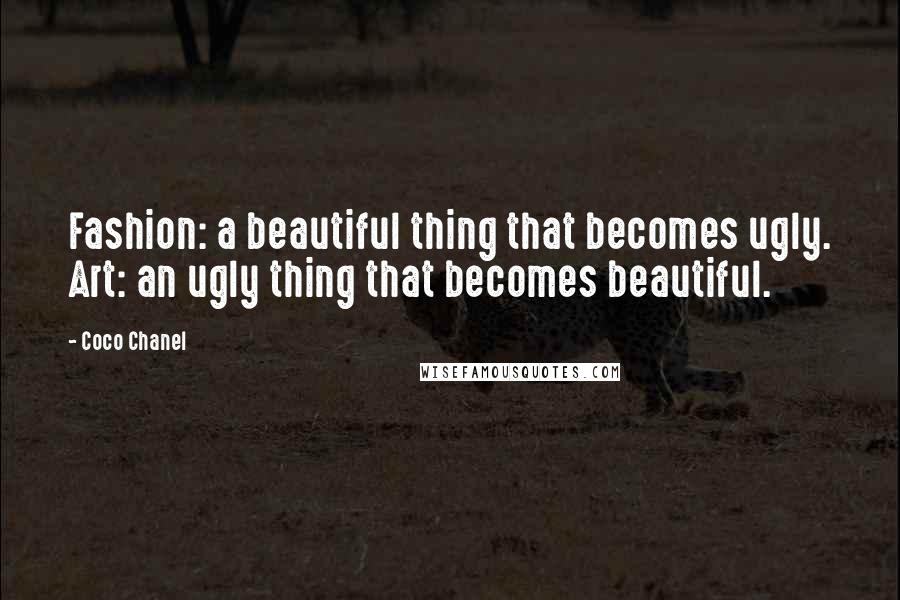 Coco Chanel Quotes: Fashion: a beautiful thing that becomes ugly. Art: an ugly thing that becomes beautiful.
