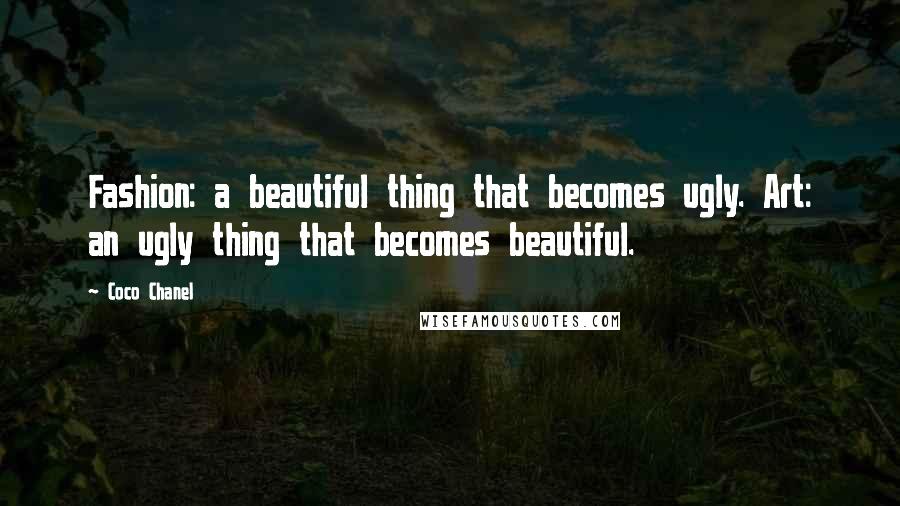 Coco Chanel Quotes: Fashion: a beautiful thing that becomes ugly. Art: an ugly thing that becomes beautiful.