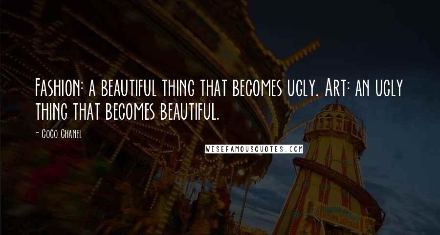 Coco Chanel Quotes: Fashion: a beautiful thing that becomes ugly. Art: an ugly thing that becomes beautiful.