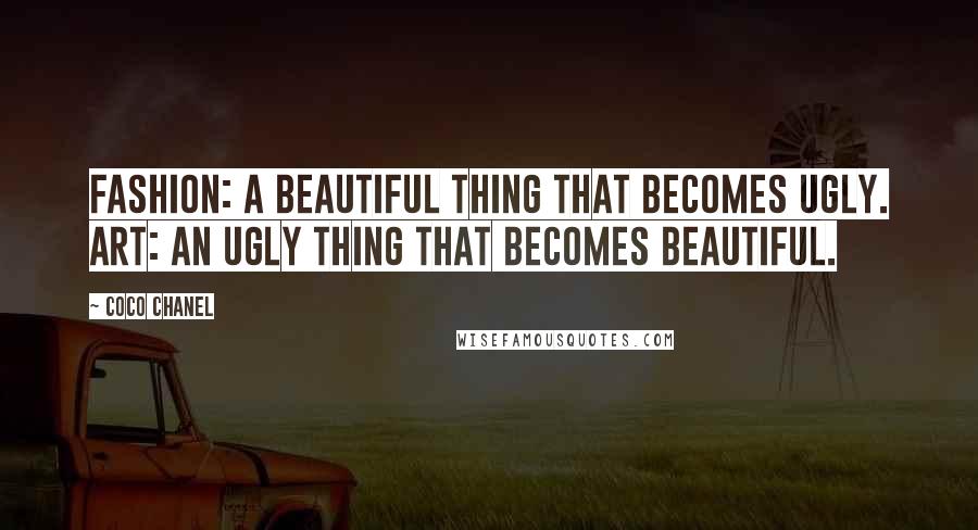 Coco Chanel Quotes: Fashion: a beautiful thing that becomes ugly. Art: an ugly thing that becomes beautiful.