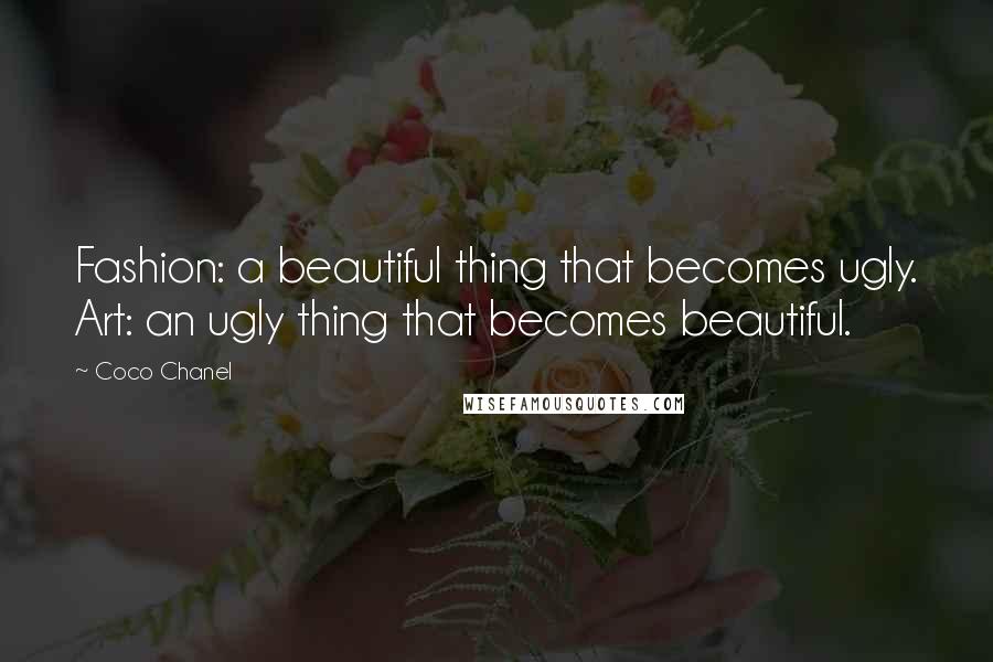 Coco Chanel Quotes: Fashion: a beautiful thing that becomes ugly. Art: an ugly thing that becomes beautiful.