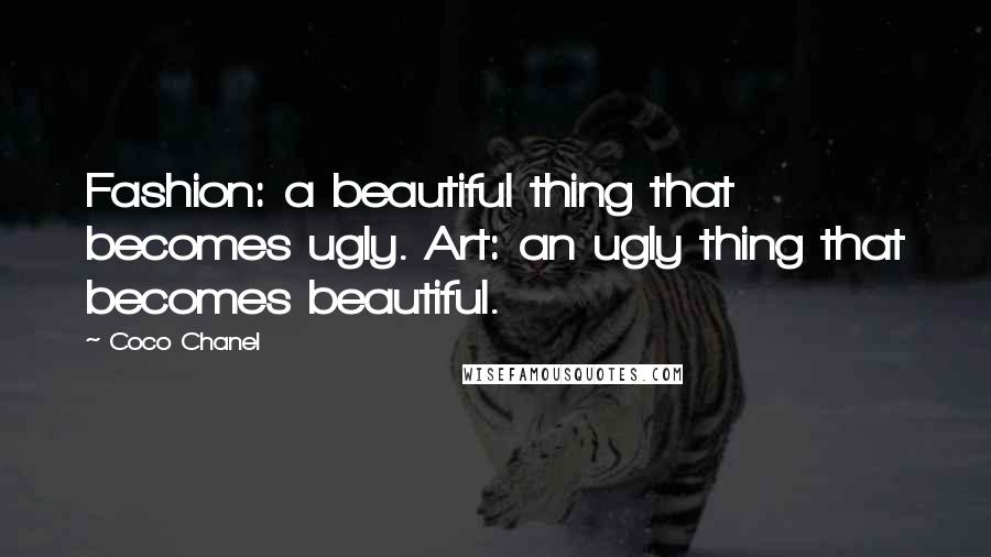 Coco Chanel Quotes: Fashion: a beautiful thing that becomes ugly. Art: an ugly thing that becomes beautiful.