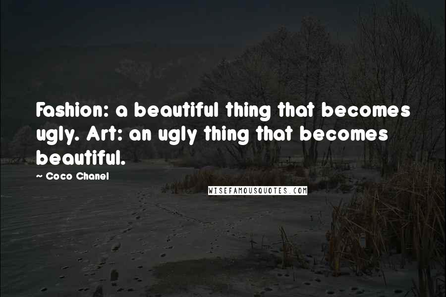Coco Chanel Quotes: Fashion: a beautiful thing that becomes ugly. Art: an ugly thing that becomes beautiful.