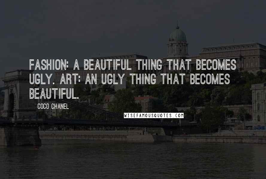 Coco Chanel Quotes: Fashion: a beautiful thing that becomes ugly. Art: an ugly thing that becomes beautiful.