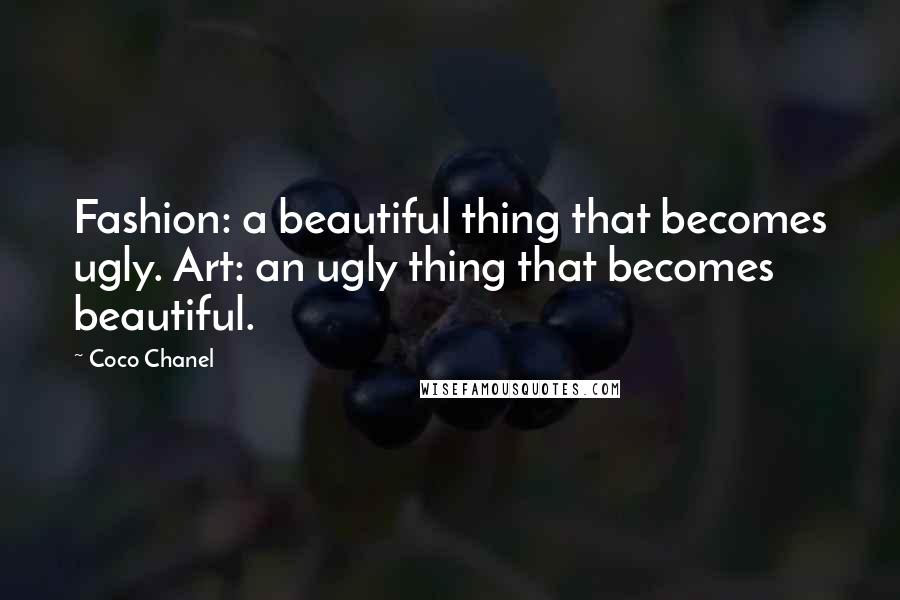 Coco Chanel Quotes: Fashion: a beautiful thing that becomes ugly. Art: an ugly thing that becomes beautiful.