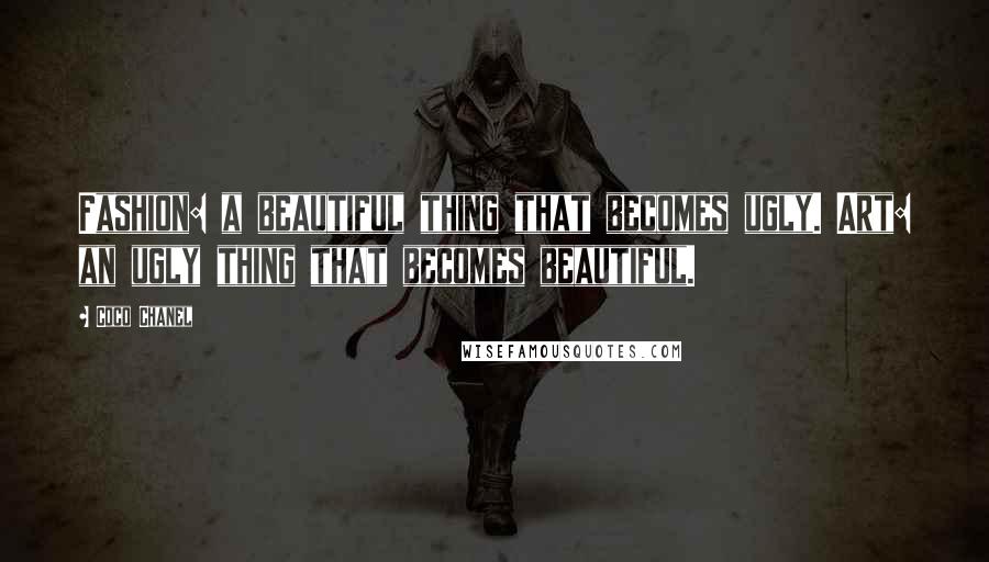 Coco Chanel Quotes: Fashion: a beautiful thing that becomes ugly. Art: an ugly thing that becomes beautiful.