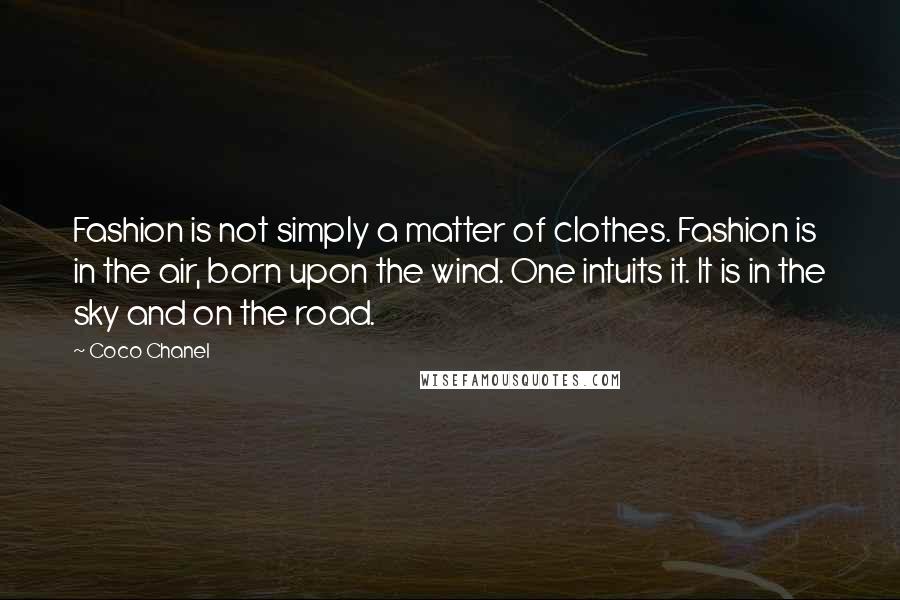 Coco Chanel Quotes: Fashion is not simply a matter of clothes. Fashion is in the air, born upon the wind. One intuits it. It is in the sky and on the road.