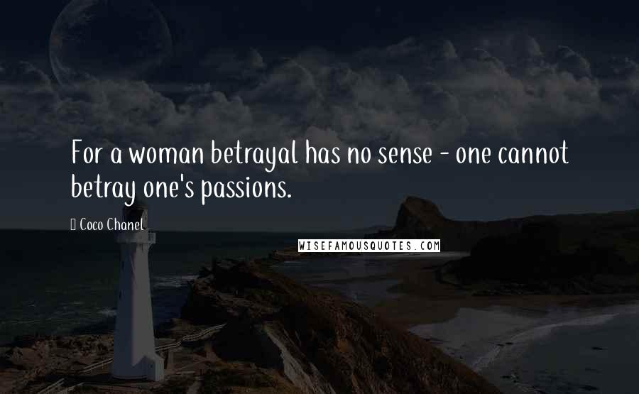 Coco Chanel Quotes: For a woman betrayal has no sense - one cannot betray one's passions.