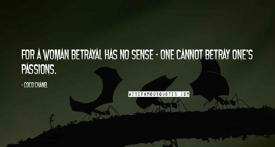 Coco Chanel Quotes: For a woman betrayal has no sense - one cannot betray one's passions.