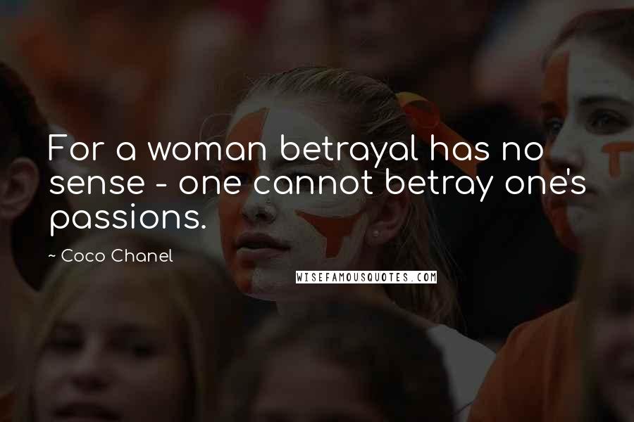 Coco Chanel Quotes: For a woman betrayal has no sense - one cannot betray one's passions.