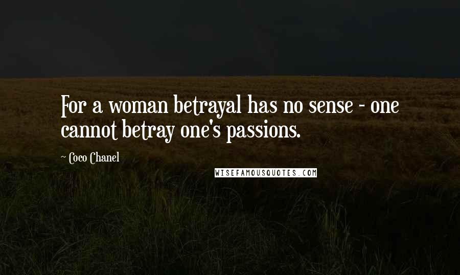Coco Chanel Quotes: For a woman betrayal has no sense - one cannot betray one's passions.