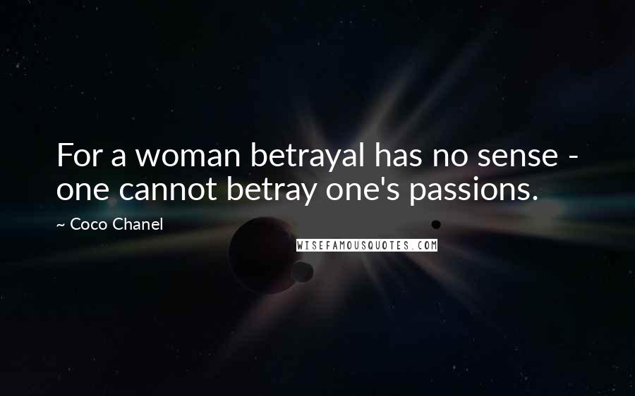 Coco Chanel Quotes: For a woman betrayal has no sense - one cannot betray one's passions.