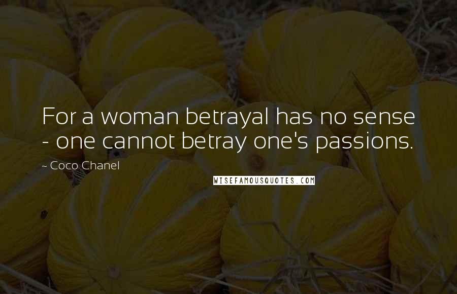 Coco Chanel Quotes: For a woman betrayal has no sense - one cannot betray one's passions.