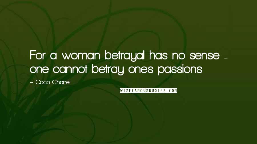 Coco Chanel Quotes: For a woman betrayal has no sense - one cannot betray one's passions.