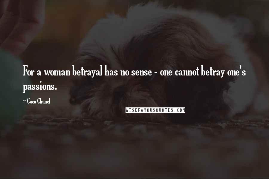 Coco Chanel Quotes: For a woman betrayal has no sense - one cannot betray one's passions.