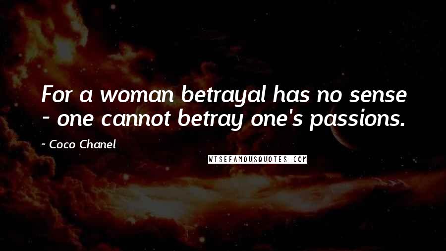 Coco Chanel Quotes: For a woman betrayal has no sense - one cannot betray one's passions.