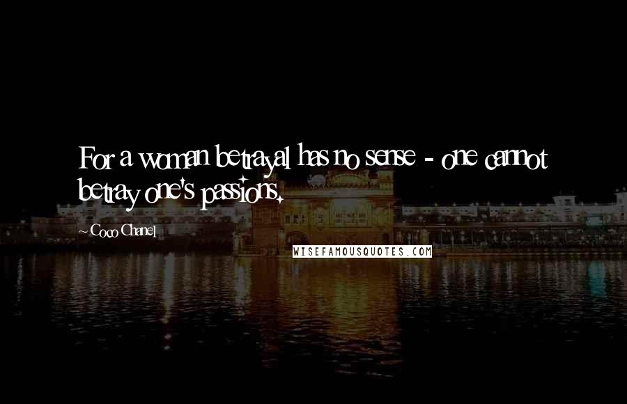 Coco Chanel Quotes: For a woman betrayal has no sense - one cannot betray one's passions.