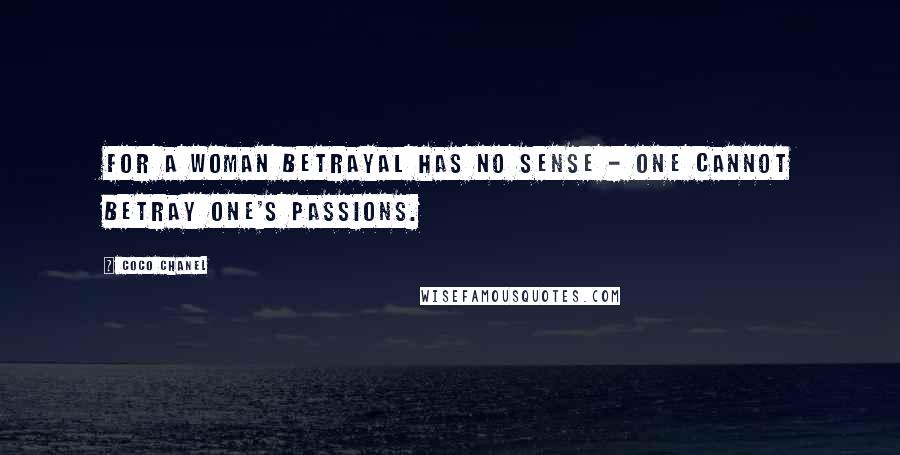 Coco Chanel Quotes: For a woman betrayal has no sense - one cannot betray one's passions.