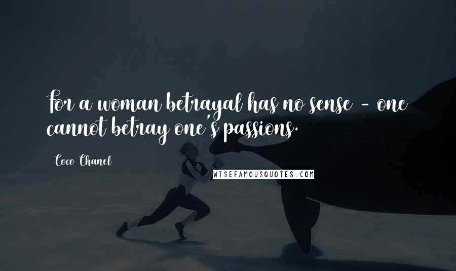 Coco Chanel Quotes: For a woman betrayal has no sense - one cannot betray one's passions.