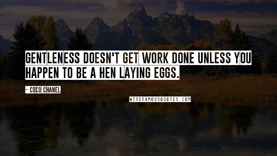 Coco Chanel Quotes: Gentleness doesn't get work done unless you happen to be a hen laying eggs.