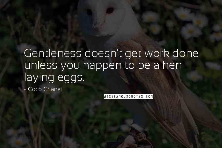 Coco Chanel Quotes: Gentleness doesn't get work done unless you happen to be a hen laying eggs.