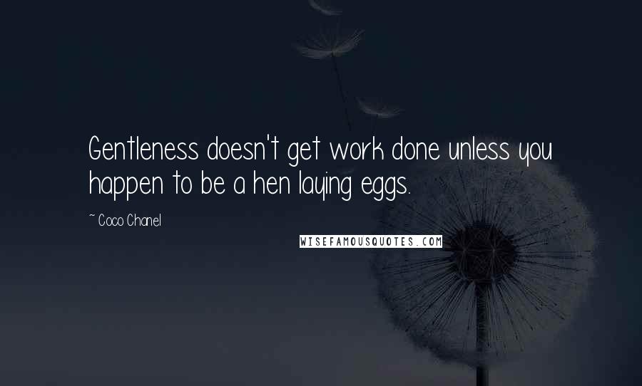Coco Chanel Quotes: Gentleness doesn't get work done unless you happen to be a hen laying eggs.