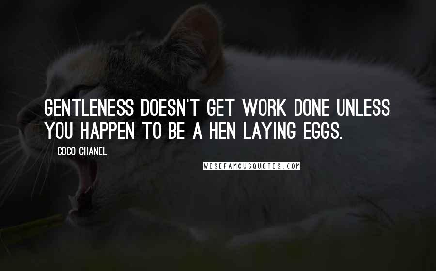 Coco Chanel Quotes: Gentleness doesn't get work done unless you happen to be a hen laying eggs.