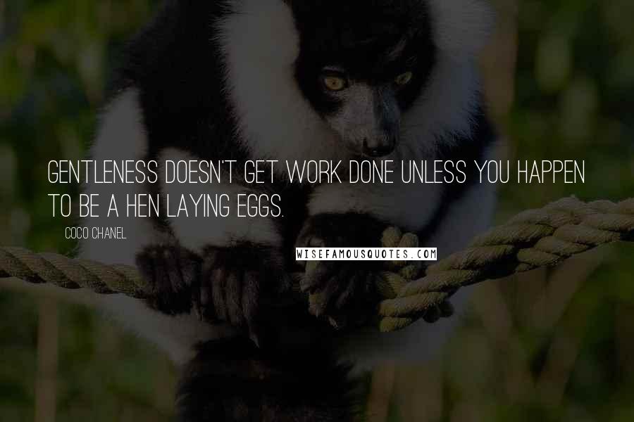 Coco Chanel Quotes: Gentleness doesn't get work done unless you happen to be a hen laying eggs.