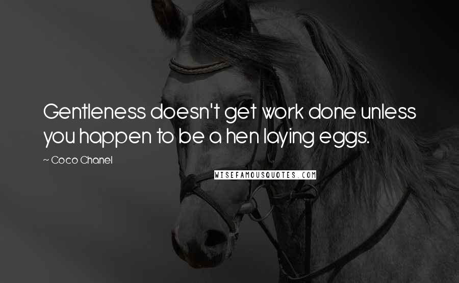 Coco Chanel Quotes: Gentleness doesn't get work done unless you happen to be a hen laying eggs.