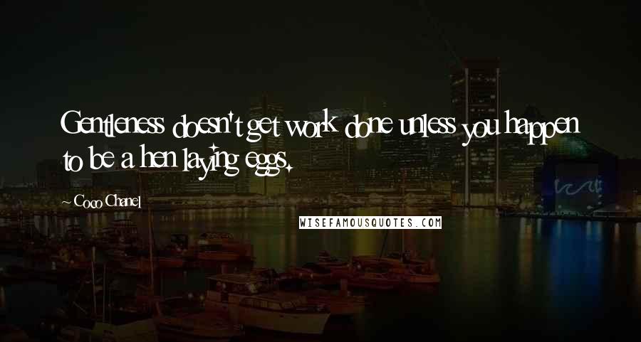 Coco Chanel Quotes: Gentleness doesn't get work done unless you happen to be a hen laying eggs.