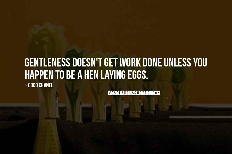 Coco Chanel Quotes: Gentleness doesn't get work done unless you happen to be a hen laying eggs.