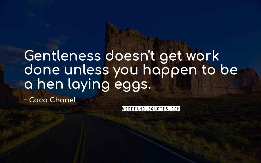 Coco Chanel Quotes: Gentleness doesn't get work done unless you happen to be a hen laying eggs.