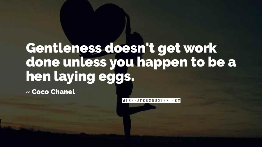 Coco Chanel Quotes: Gentleness doesn't get work done unless you happen to be a hen laying eggs.