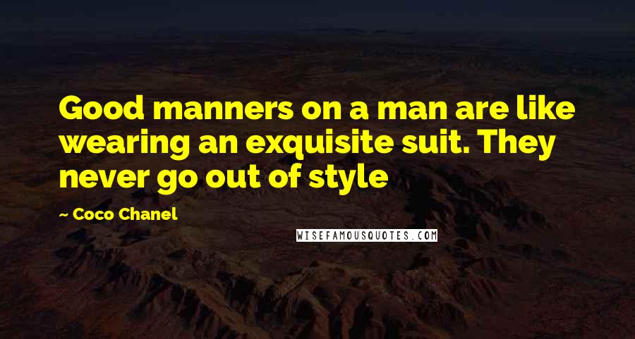 Coco Chanel Quotes: Good manners on a man are like wearing an exquisite suit. They never go out of style