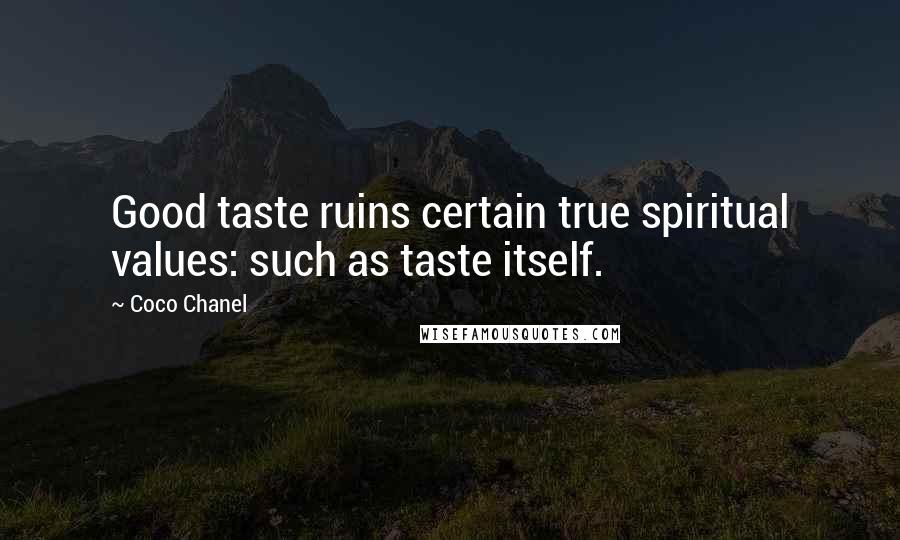 Coco Chanel Quotes: Good taste ruins certain true spiritual values: such as taste itself.