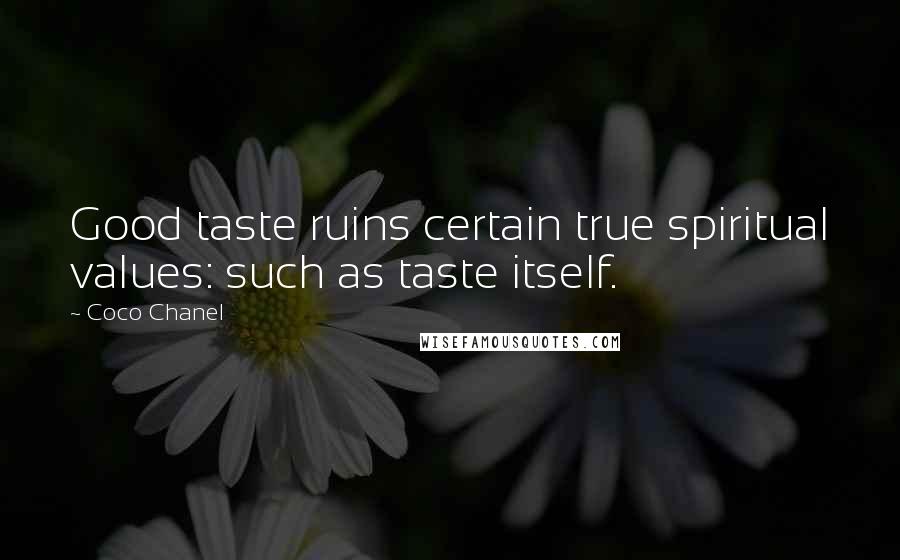 Coco Chanel Quotes: Good taste ruins certain true spiritual values: such as taste itself.