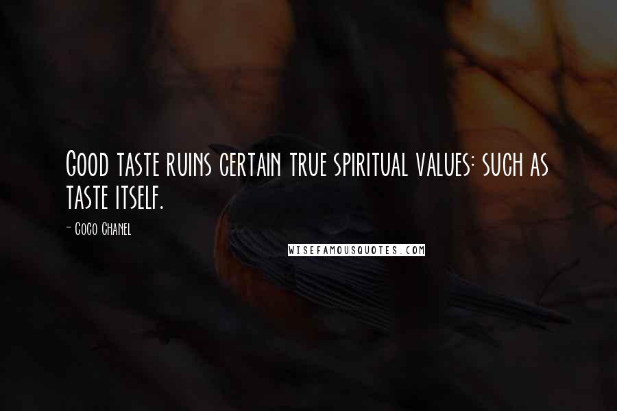 Coco Chanel Quotes: Good taste ruins certain true spiritual values: such as taste itself.