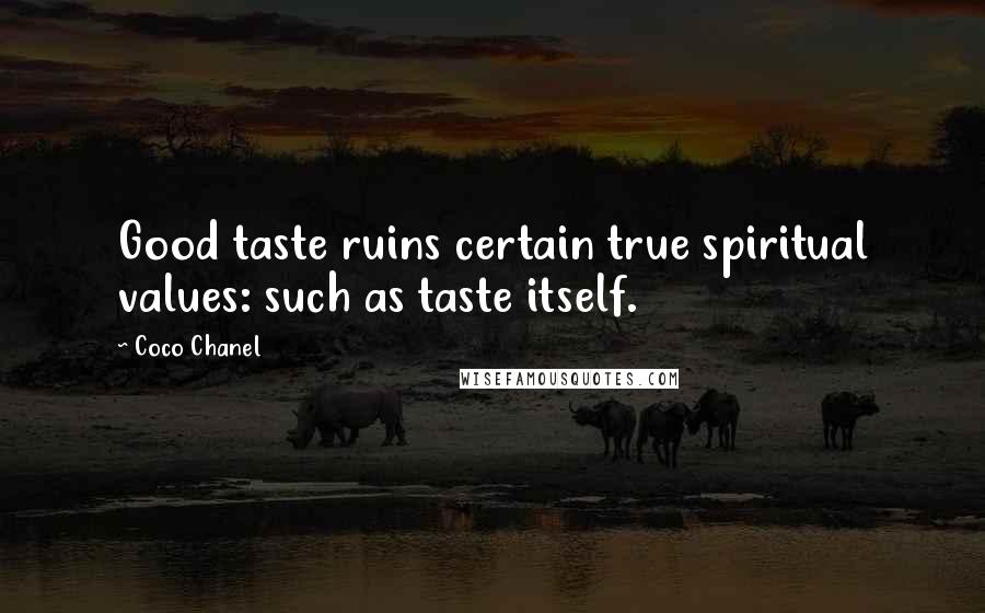 Coco Chanel Quotes: Good taste ruins certain true spiritual values: such as taste itself.
