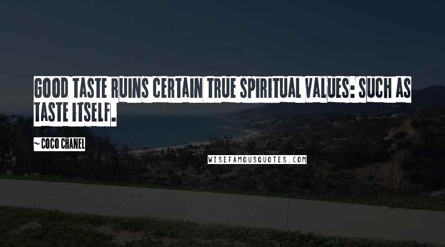 Coco Chanel Quotes: Good taste ruins certain true spiritual values: such as taste itself.