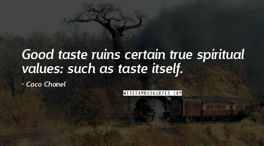 Coco Chanel Quotes: Good taste ruins certain true spiritual values: such as taste itself.