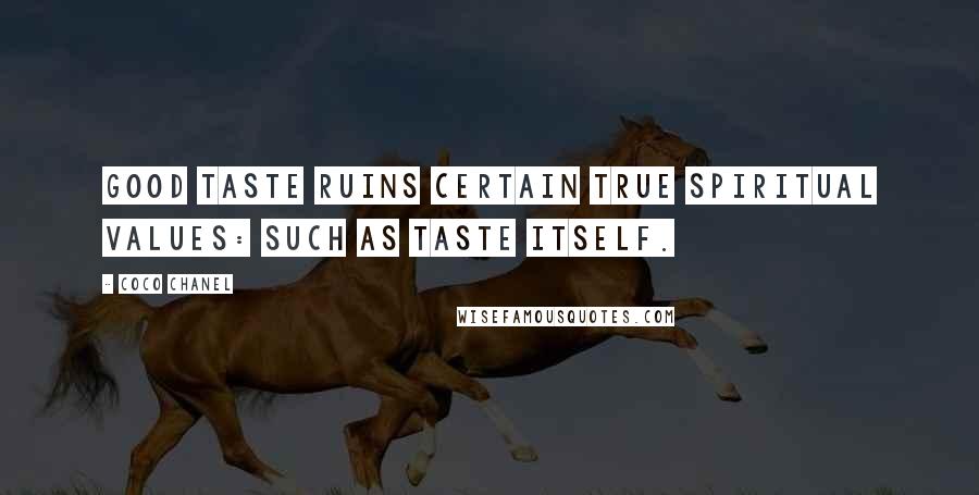 Coco Chanel Quotes: Good taste ruins certain true spiritual values: such as taste itself.